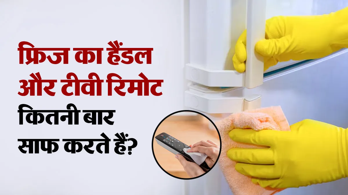 फ्रिज का हैंडल और टीवी रिमोट कितनी बार साफ करते हैं आप? डॉक्टर से जानें क्यों है जरूरी