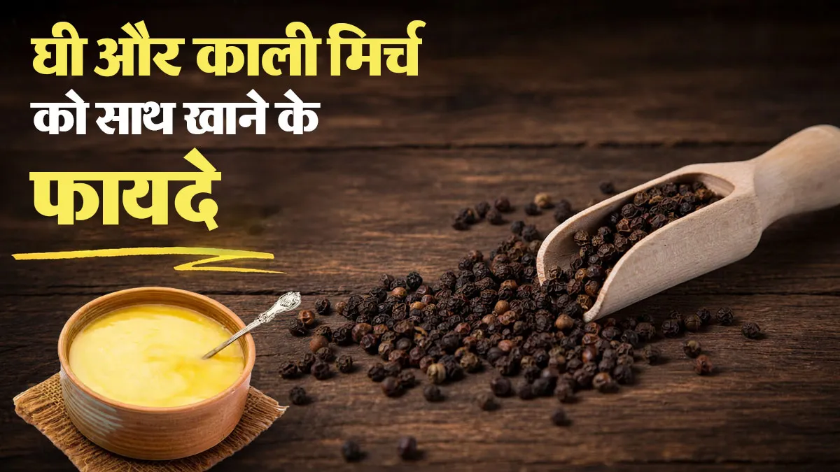घी और काली मिर्च को साथ खाने के फायदे, आयुर्वेदिक डॉक्टर से जानें