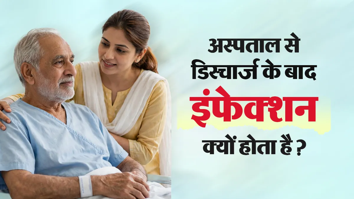 अस्पताल से छुट्टी मिलने के बाद भी क्यों हो सकता है संक्रमण? इन लक्षणों को न करें नजरअंदाज