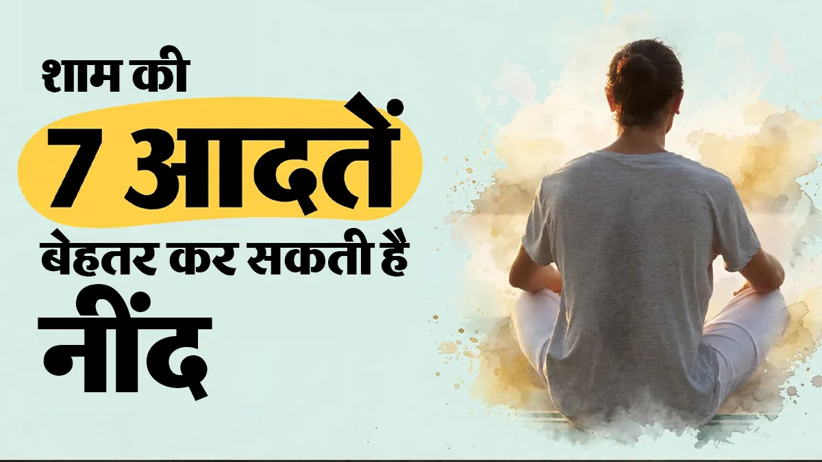 शाम को अपनाएं ये 7 आदतें, नींद होगी बेहतर और सेहत भी रहेगी दुरुस्त