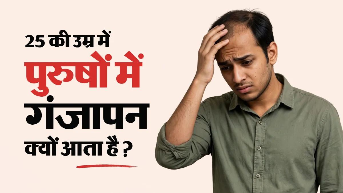 25 की उम्र में ही पुरुषों के बाल झड़ने क्यों लगते हैं? डॉक्टर से जानें गंजेपन के 5 कारण