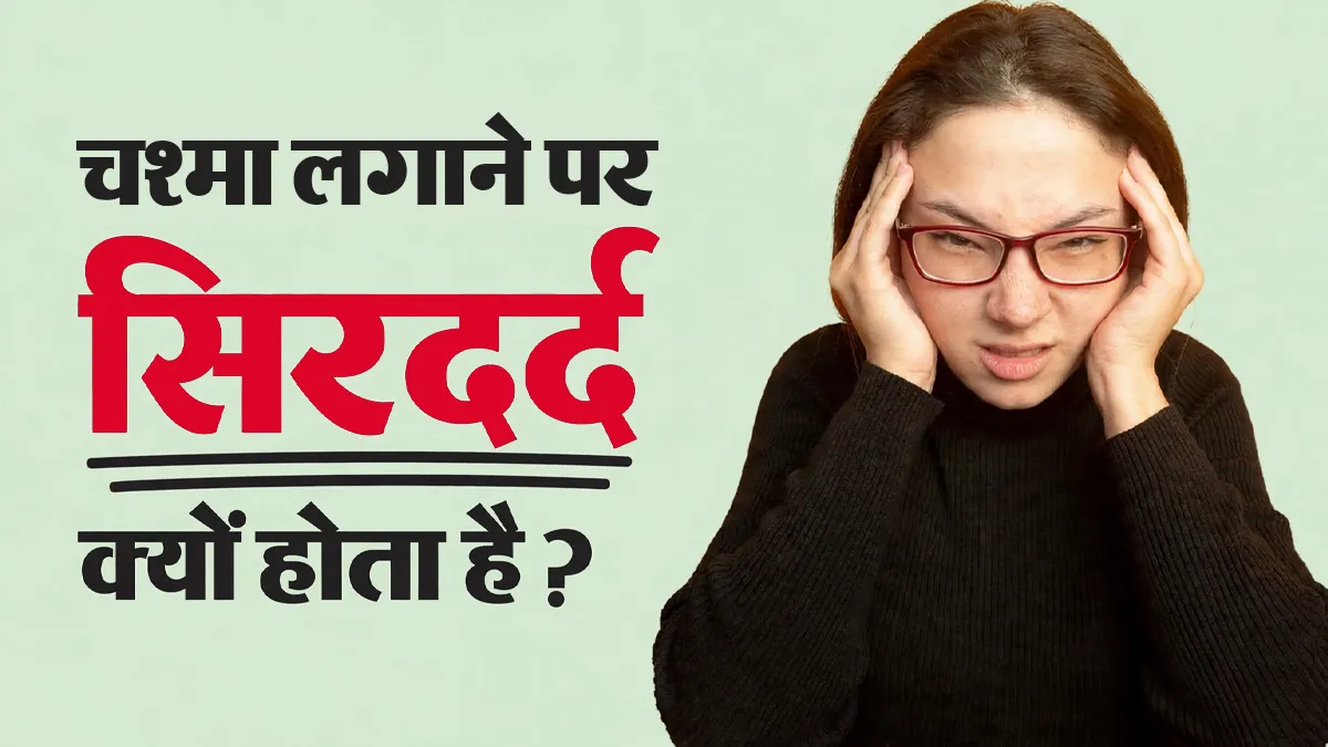 चश्मा लगाने के बाद भी बार-बार होता है सिरदर्द? डॉक्टर ने बताए ये 5 कारण भी हो सकते हैं जिम्मेदार