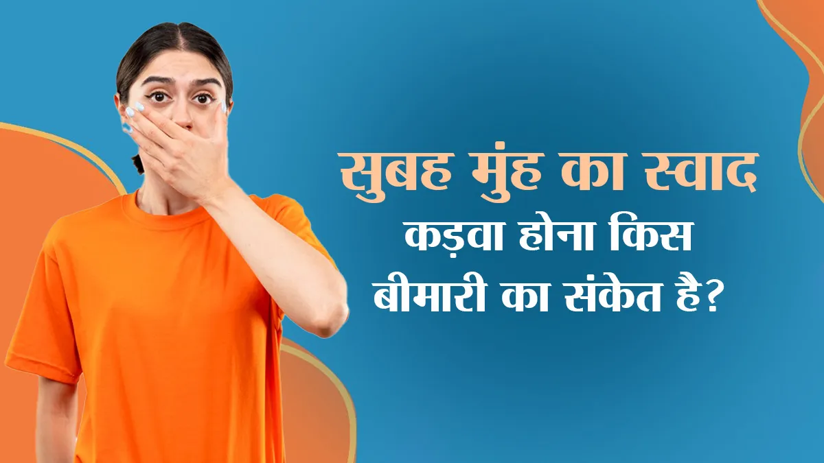 सुबह मुंह का स्वाद कड़वा होना किस बीमारी का संकेत है? जानें डॉक्टर से