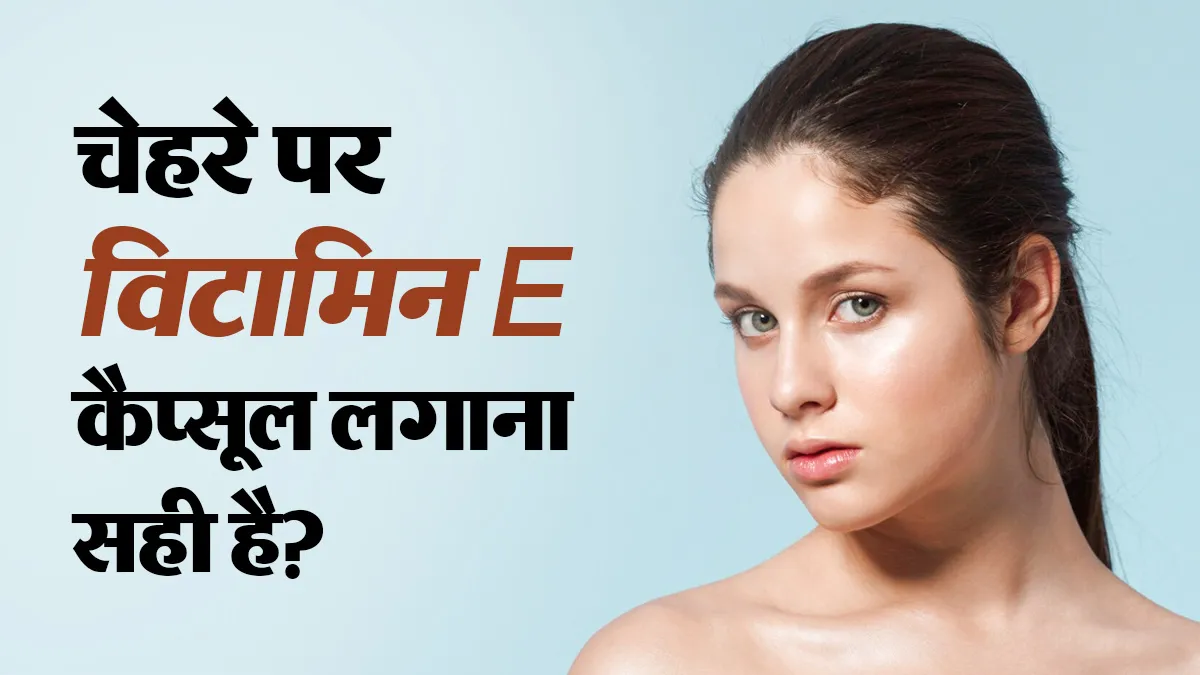 क्या विटामिन E कैप्सूल को चेहरे पर सीधे लगाना सही है? इस्तेमाल से पहले इन 7 बातों का रखें ख्याल