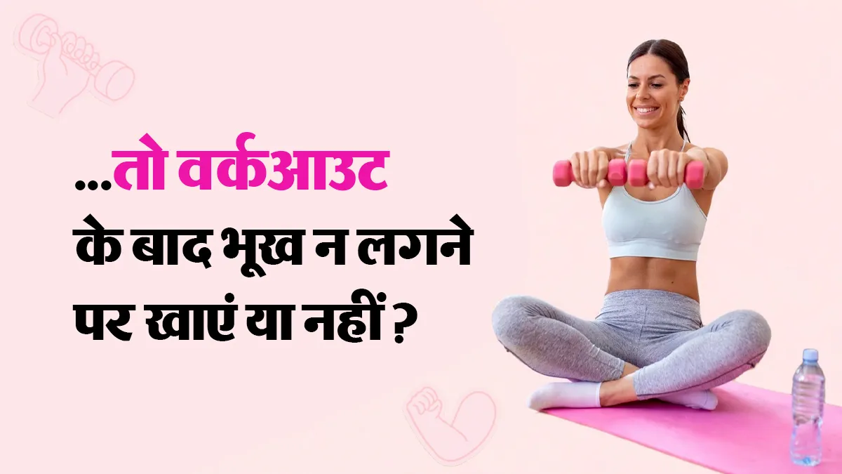 वर्कआउट के बाद भूख नहीं लगती तो क्या खाना छोड़ सकते हैं? मानें एक्सपर्ट की सलाह