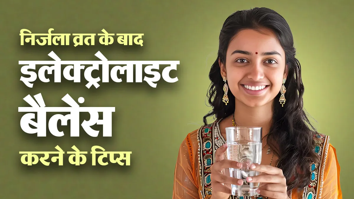 निर्जला व्रत के बाद शरीर में इलेक्ट्रोलाइट बैलेंस कैसे बनाए रखें? जानें व्रत खोलने का सही तरीका