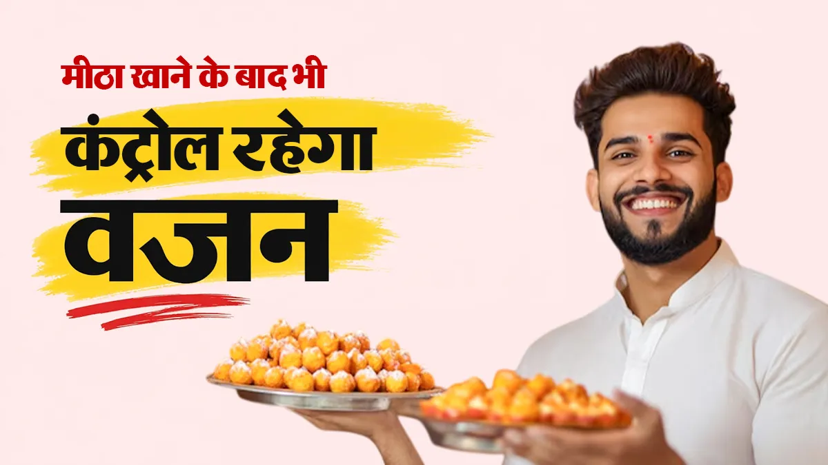 त्योहारों में मिठाइयां खाने के बाद वजन और शुगर बढ़ने से रोकने के लिए अपनाएं ये 6 टिप्स