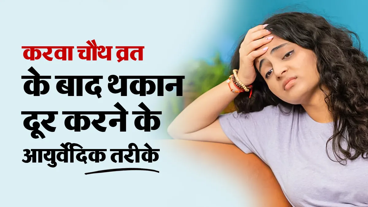 करवा चौथ व्रत के अगले दिन सुस्ती और थकान से कैसे बचें? बॉडी को रिकवर करने के आसान आयुर्वेदिक तरीके