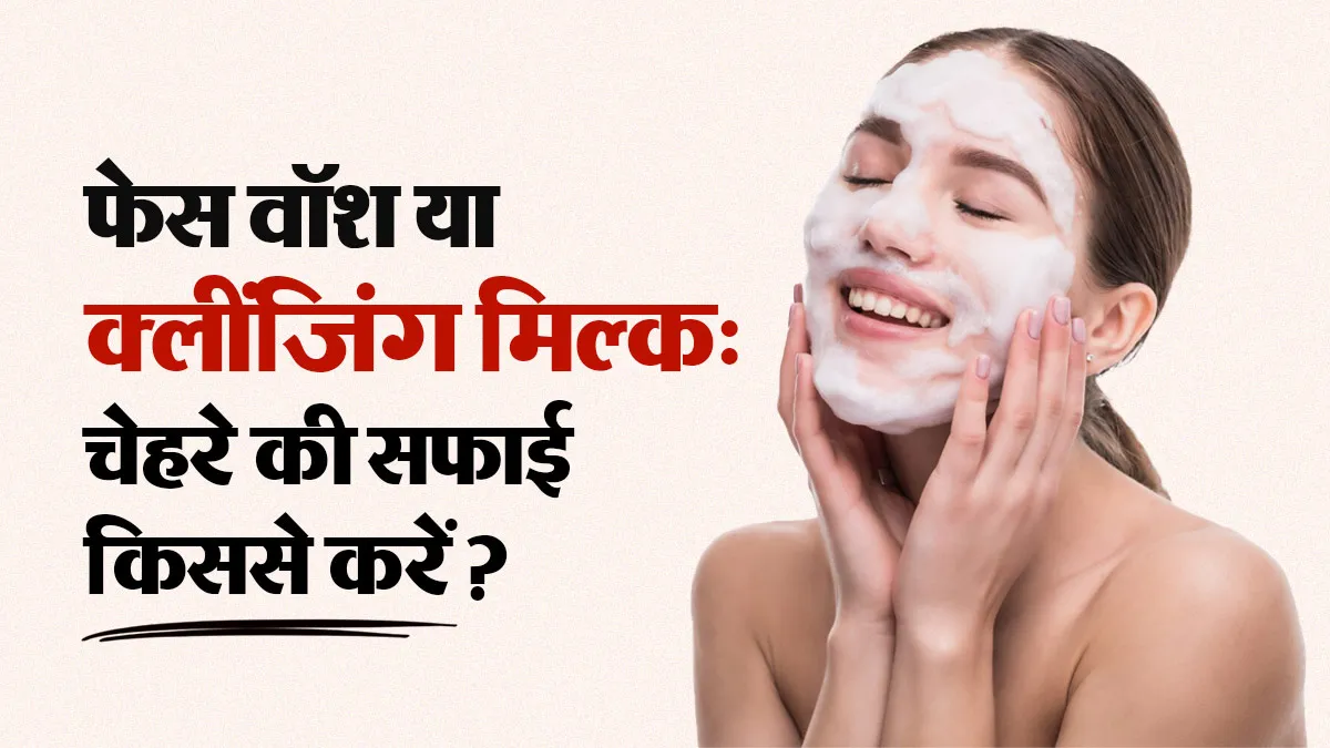 चेहरे को साफ करने के लिए फेस वॉश इस्तेमाल करें या क्लींजिंग मिल्क, जानें स्किन के लिए क्या है बेहतर?