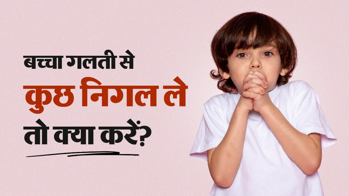 बच्चा कोई छोटी चीज गलती से निगल ले तो क्या करना चाहिए? डॉक्टर से जानें