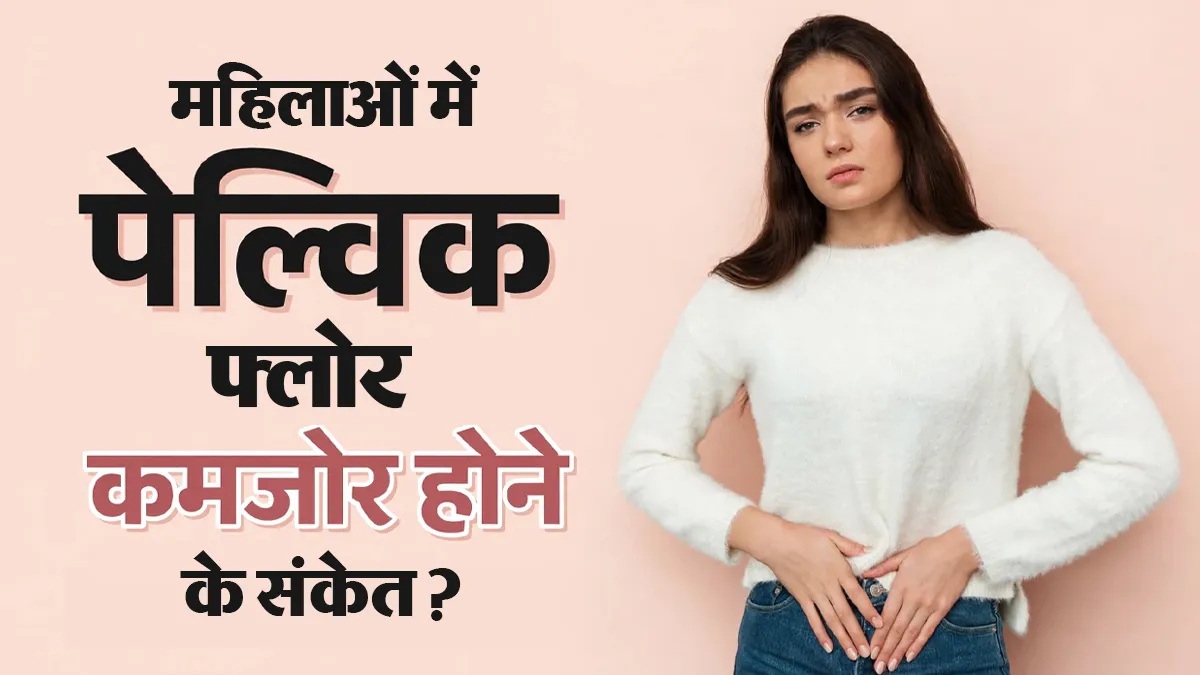 महिलाओं में पेल्विक फ्लोर कमजोर होने के क्या संकेत हैं और क्या इससे यूरिन लीकेज हो सकता है?