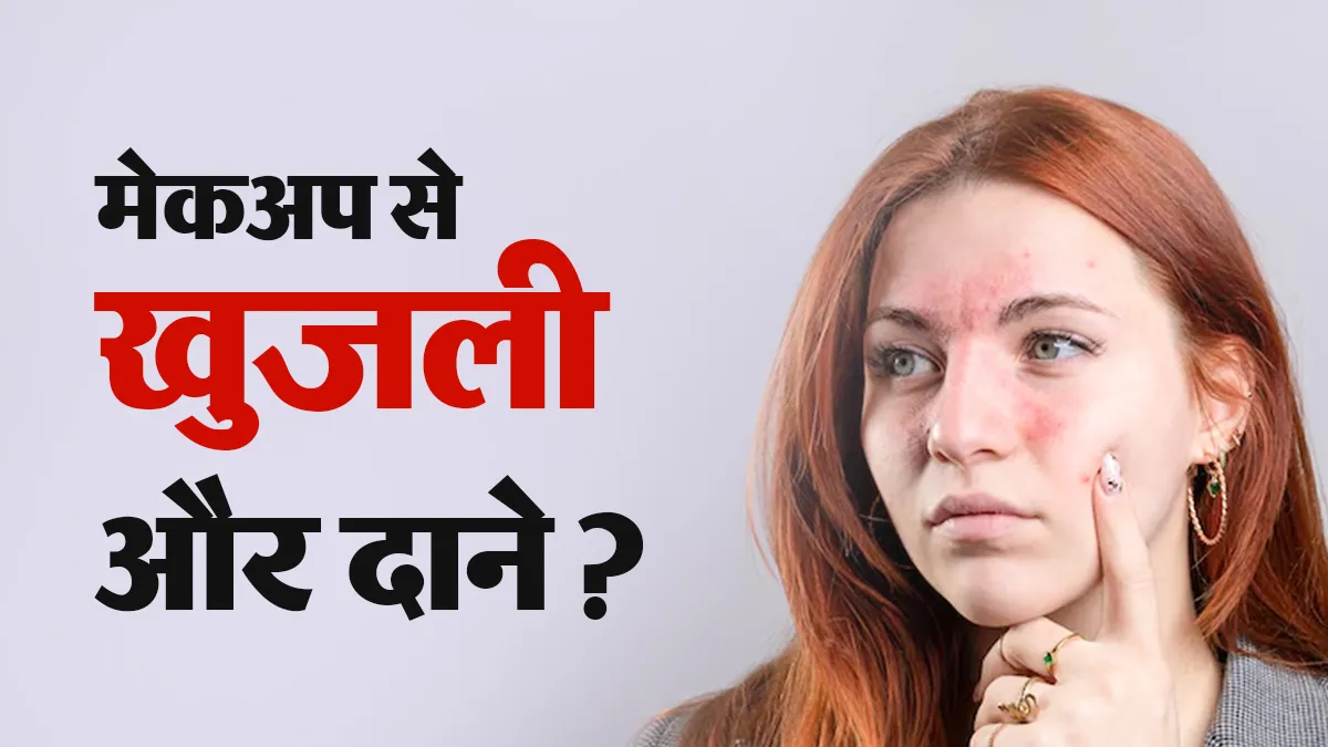 मेकअप के बाद चेहरे पर दाने और खुजली क्यों होती है? डर्मेटोलॉजिस्ट से जानें कारण