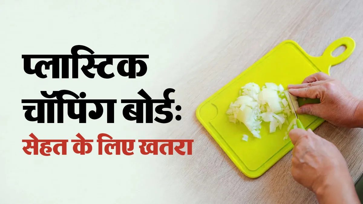 प्लास्टिक के चॉपिंग बोर्ड पर सब्जियां काटते हैं, डॉक्टर से जानें यह सेहत के लिए क्यों है खतरा?