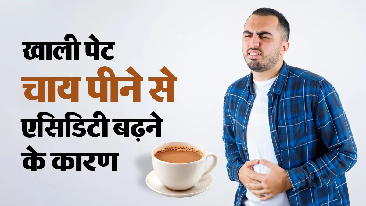 सुबह खाली पेट चाय पीने से एसिडिटी क्यों बढ़ सकती है? किन लोगों को सावधानी रखनी चाहिए