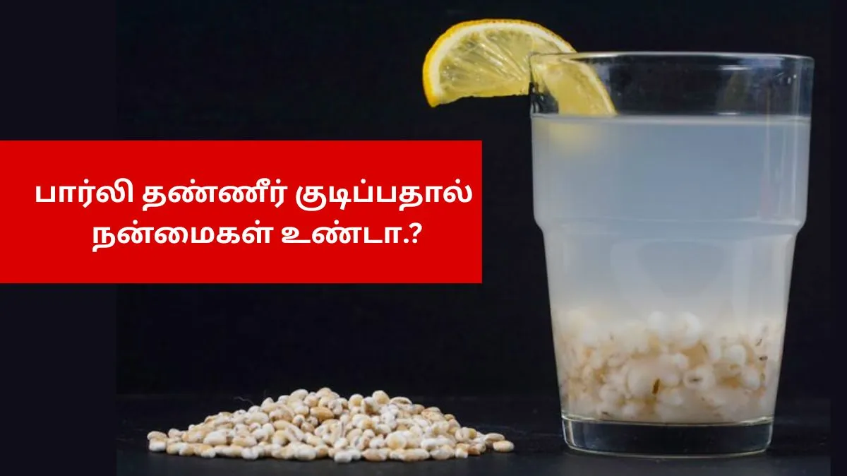 பார்லி தண்ணீர் குடிப்பதால் நன்மைகள் உண்டா.? பார்லி தண்ணீர் செய்யும் அற்புதங்கள் இங்கே..