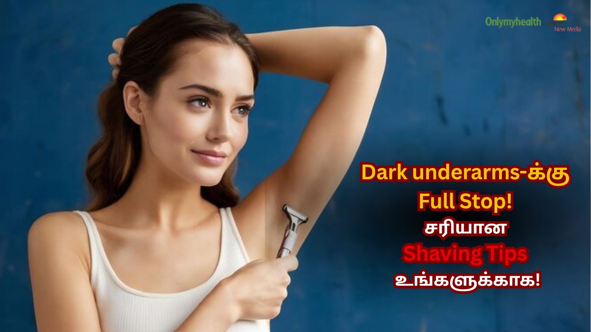 தவறான Shaving methods-ஐ உடனே நிறுத்துங்க… இல்லையென்றால் Underarms black ஆகும்!