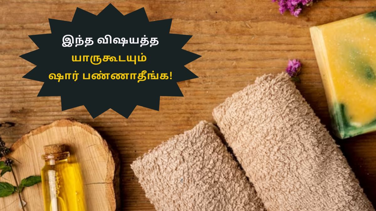 இந்த பொருட்களை யாருகூடயும் ஷார் பண்ணாதீங்க!